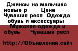 Джинсы на мальчика, новые р. 27 › Цена ­ 400 - Чувашия респ. Одежда, обувь и аксессуары » Мужская одежда и обувь   . Чувашия респ.